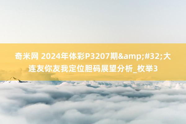 奇米网 2024年体彩P3207期&#32;大连友你友我定位胆码展望分析_枚举3