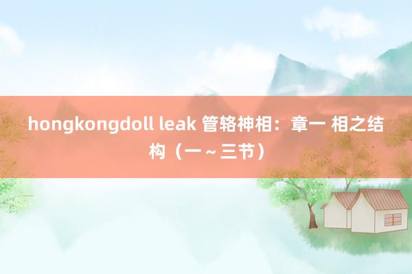 hongkongdoll leak 管辂神相：章一 相之结构（一～三节）