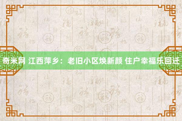 奇米网 江西萍乡：老旧小区焕新颜 住户幸福乐回迁