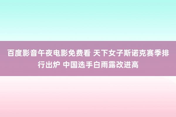 百度影音午夜电影免费看 天下女子斯诺克赛季排行出炉 中国选手白雨露改进高