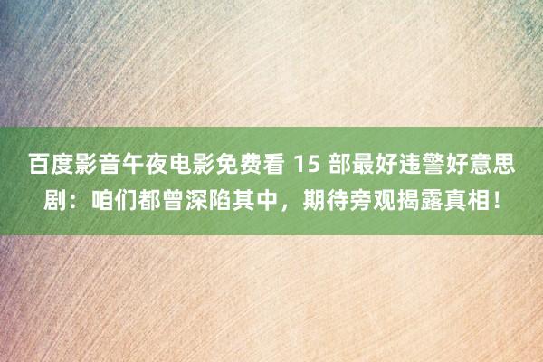 百度影音午夜电影免费看 15 部最好违警好意思剧：咱们都曾深陷其中，期待旁观揭露真相！