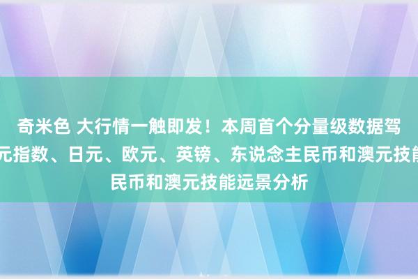 奇米色 大行情一触即发！本周首个分量级数据驾到 好意思元指数、日元、欧元、英镑、东说念主民币和澳元技能远景分析