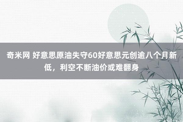 奇米网 好意思原油失守60好意思元创逾八个月新低，利空不断油价或难翻身