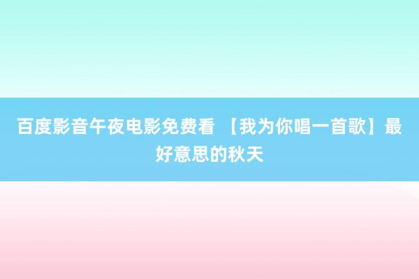 百度影音午夜电影免费看 【我为你唱一首歌】最好意思的秋天