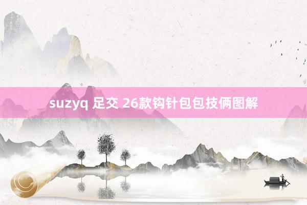 suzyq 足交 26款钩针包包技俩图解