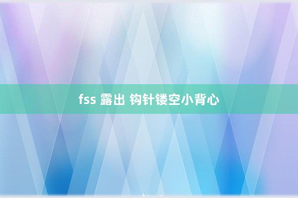 fss 露出 钩针镂空小背心