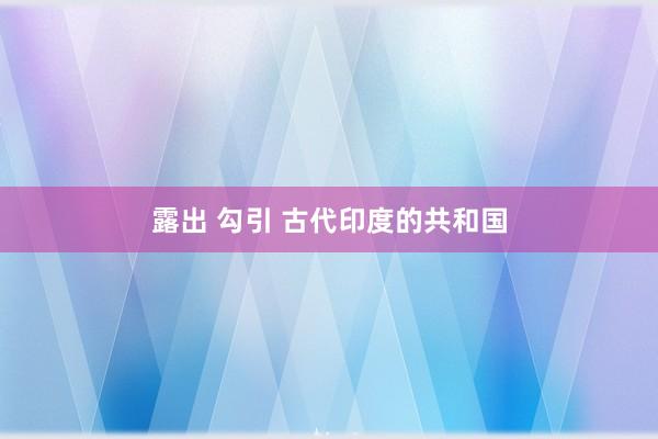 露出 勾引 古代印度的共和国