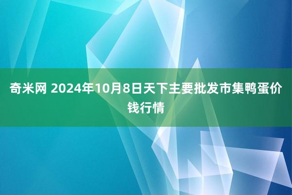 奇米网 2024年10月8日天下主要批发市集鸭蛋价钱行情