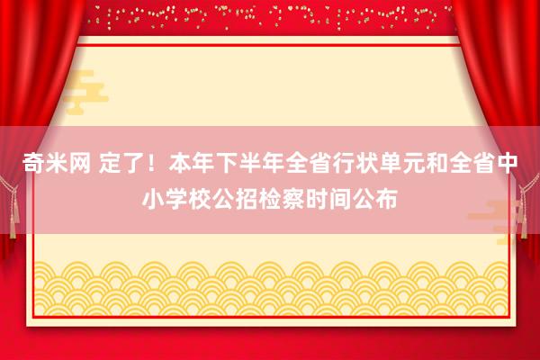 奇米网 定了！本年下半年全省行状单元和全省中小学校公招检察时间公布