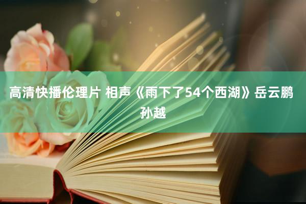 高清快播伦理片 相声《雨下了54个西湖》岳云鹏 孙越