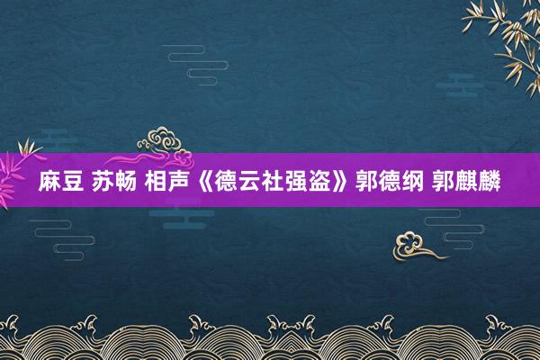 麻豆 苏畅 相声《德云社强盗》郭德纲 郭麒麟