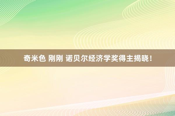 奇米色 刚刚 诺贝尔经济学奖得主揭晓！