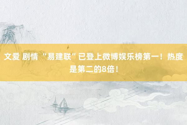 文爱 剧情 “易建联”已登上微博娱乐榜第一！热度是第二的8倍！