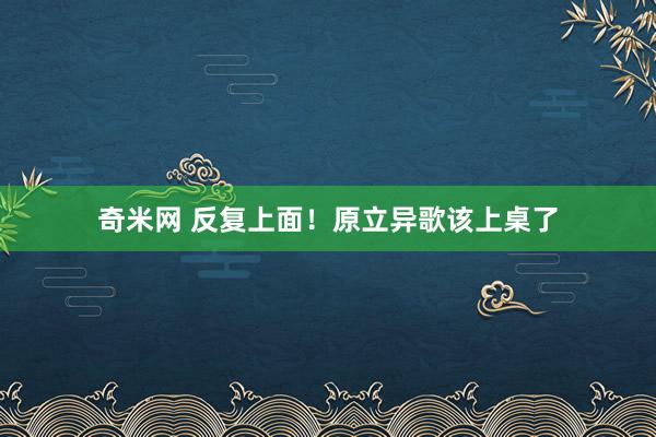 奇米网 反复上面！原立异歌该上桌了