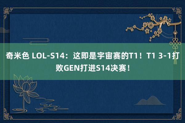 奇米色 LOL-S14：这即是宇宙赛的T1！T1 3-1打败GEN打进S14决赛！