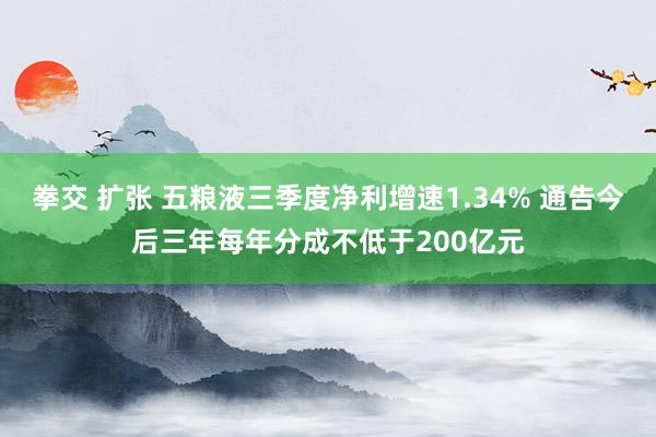 拳交 扩张 五粮液三季度净利增速1.34% 通告今后三年每年分成不低于200亿元