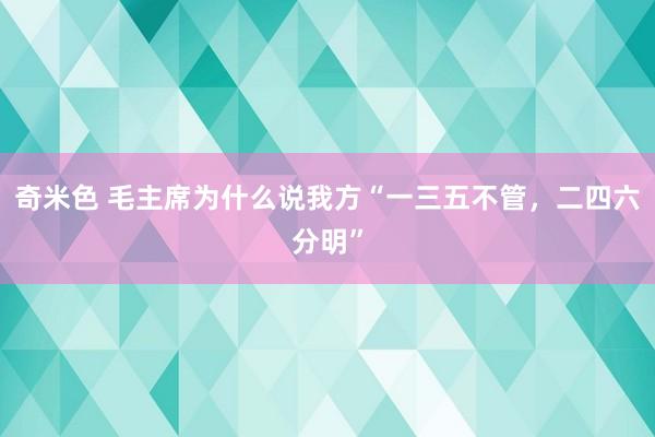 奇米色 毛主席为什么说我方“一三五不管，二四六分明”