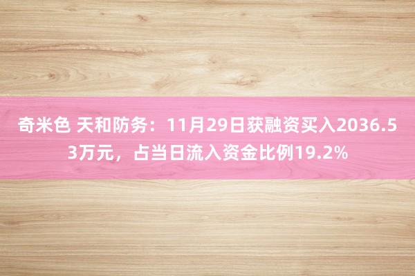 奇米色 天和防务：11月29日获融资买入2036.53万元，占当日流入资金比例19.2%