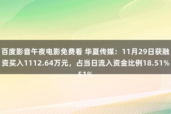 百度影音午夜电影免费看 华夏传媒：11月29日获融资买入1112.64万元，占当日流入资金比例18.51%