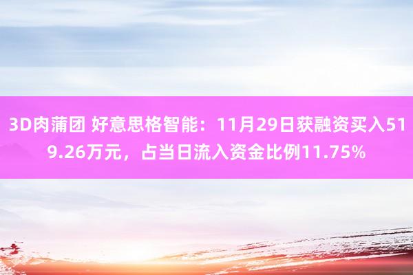 3D肉蒲团 好意思格智能：11月29日获融资买入519.26万元，占当日流入资金比例11.75%