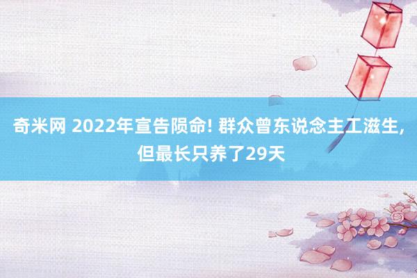 奇米网 2022年宣告陨命! 群众曾东说念主工滋生， 但最长只养了29天