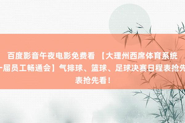 百度影音午夜电影免费看 【大理州西席体育系统第一届员工畅通会】气排球、篮球、足球决赛日程表抢先看！