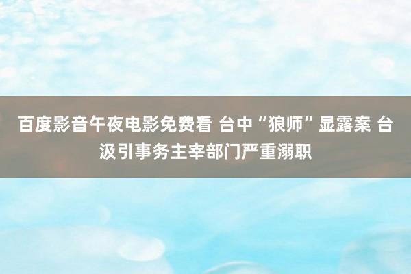 百度影音午夜电影免费看 台中“狼师”显露案 台汲引事务主宰部门严重溺职