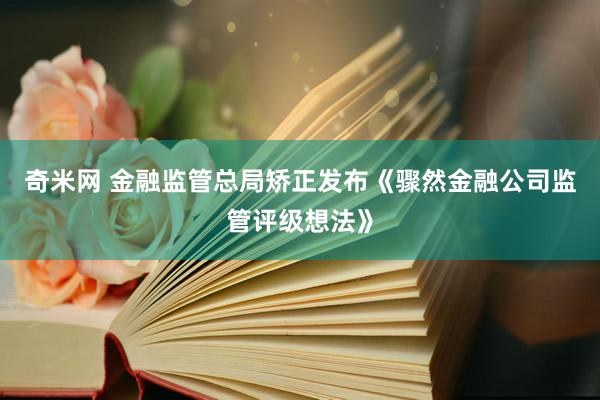 奇米网 金融监管总局矫正发布《骤然金融公司监管评级想法》