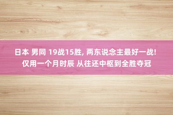 日本 男同 19战15胜， 两东说念主最好一战! 仅用一个月时辰 从往还中枢到全胜夺冠