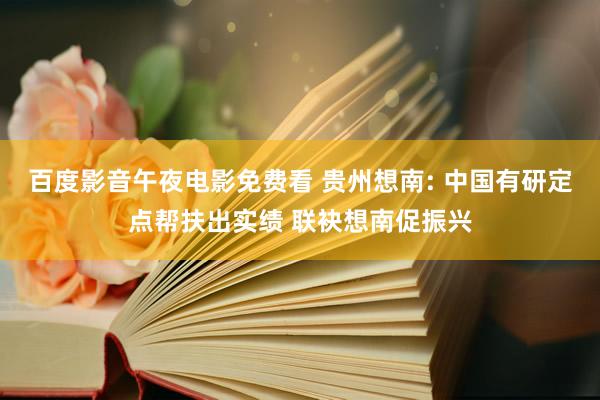 百度影音午夜电影免费看 贵州想南: 中国有研定点帮扶出实绩 联袂想南促振兴