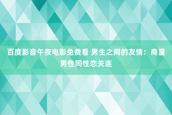 百度影音午夜电影免费看 男生之间的友情：商量男性同性恋关连