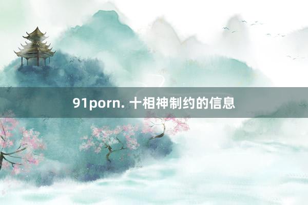 91porn. 十相神制约的信息