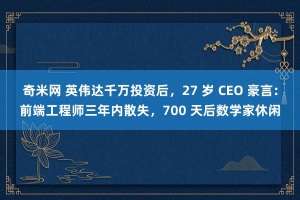 奇米网 英伟达千万投资后，27 岁 CEO 豪言：前端工程师三年内散失，700 天后数学家休闲