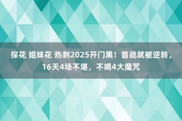 探花 姐妹花 热刺2025开门黑！首战就被逆转，16天4场不堪，不竭4大魔咒