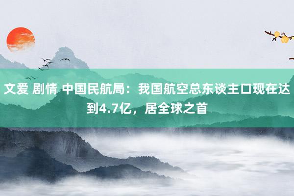 文爱 剧情 中国民航局：我国航空总东谈主口现在达到4.7亿，居全球之首