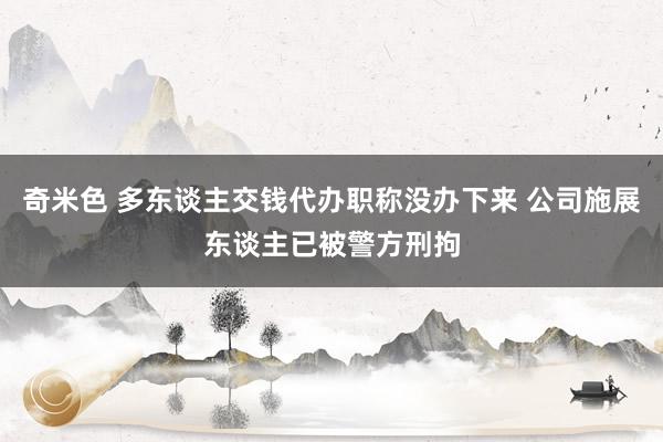 奇米色 多东谈主交钱代办职称没办下来 公司施展东谈主已被警方刑拘