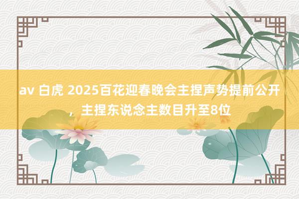 av 白虎 2025百花迎春晚会主捏声势提前公开，主捏东说念主数目升至8位